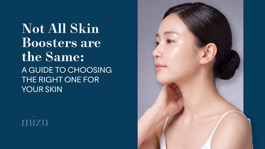 Not All Skin Boosters Are the Same: A Guide to Choosing the Right Skin Booster for Your Skin | Mizu Aesthetic Clinic