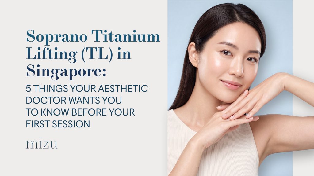 Soprano Titanium Lifting (TL) in Singapore: 5 Things Your Aesthetic Doctor Wants You to Know Before Your First Session | MIZU